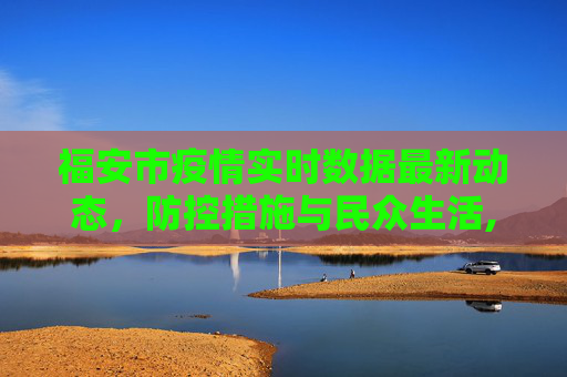 福安市疫情实时数据最新动态，防控措施与民众生活,福安疫情实时数据最新