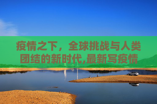 疫情之下，全球挑战与人类团结的新时代,最新写疫情的文章开头