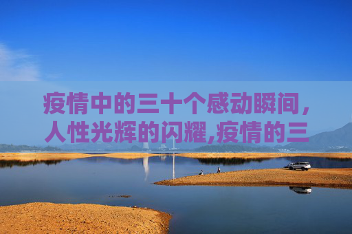 疫情中的三十个感动瞬间，人性光辉的闪耀,疫情的三十个感动瞬间