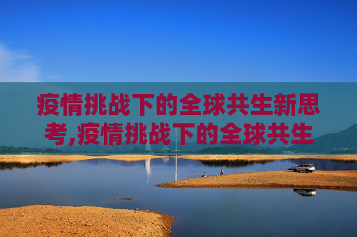 疫情挑战下的全球共生新思考,疫情挑战下的全球共生新思考