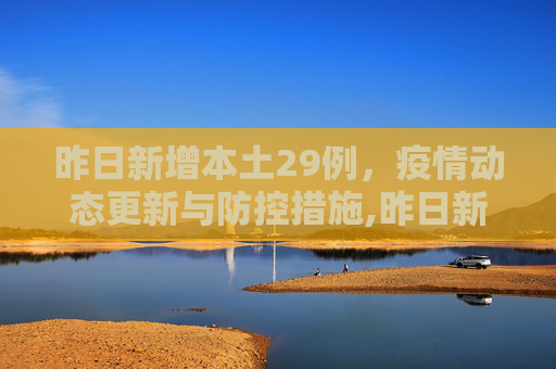 昨日新增本土29例，疫情动态更新与防控措施,昨日新增本土29例