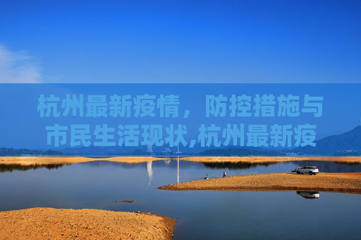 杭州最新疫情，防控措施与市民生活现状,杭州最新疫情