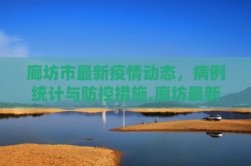 廊坊市最新疫情动态，病例统计与防控措施,廊坊最新疫情共多少病例