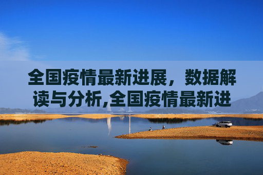 全国疫情最新进展，数据解读与分析,全国疫情最新进展数据