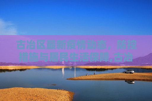 古冶区最新疫情动态，防控措施与居民生活保障,古冶最新疫情:古冶区最新消息