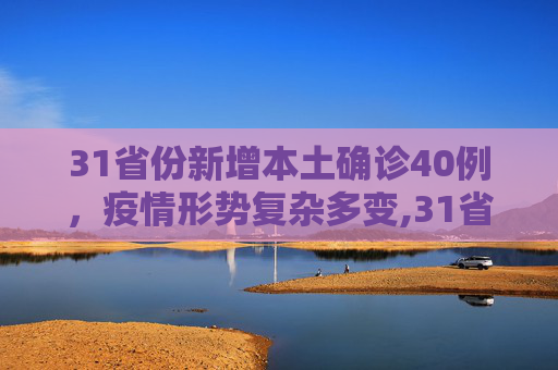 31省份新增本土确诊40例，疫情形势复杂多变,31省份新增本土确诊40例涉2省份