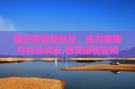 西安疫情新挑战，应对策略与社会响应,西安疫情新挑战