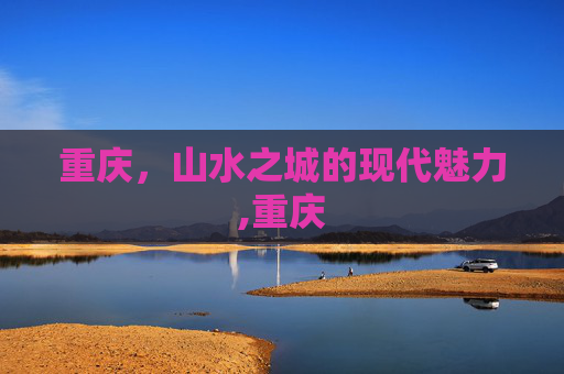 重庆，山水之城的现代魅力,重庆