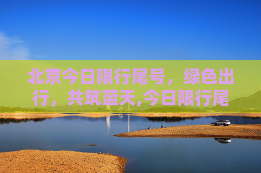 北京今日限行尾号，绿色出行，共筑蓝天,今日限行尾号北京