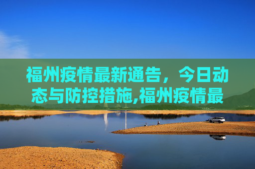福州疫情最新通告，今日动态与防控措施,福州疫情最新通告今天