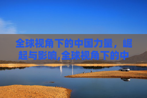 全球视角下的中国力量，崛起与影响,全球视角下的中国力量