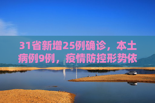 31省新增25例确诊，本土病例9例，疫情防控形势依然严峻,31省新增25例确诊其中本土9例