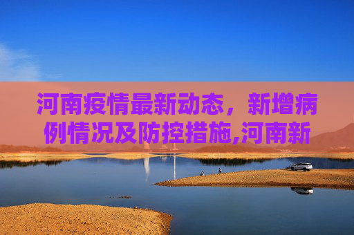 河南疫情最新动态，新增病例情况及防控措施,河南新增疫情最新消息