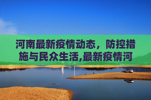 河南最新疫情动态，防控措施与民众生活,最新疫情河南
