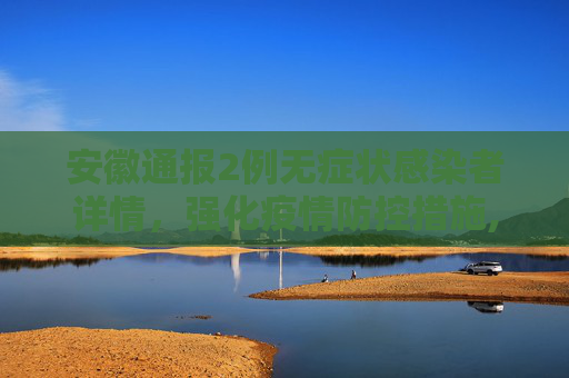 安徽通报2例无症状感染者详情，强化疫情防控措施,安徽2例无症状感染者详情