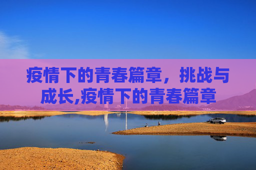 疫情下的青春篇章，挑战与成长,疫情下的青春篇章