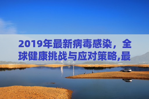 2019年最新病毒感染，全球健康挑战与应对策略,最新病毒感染2019