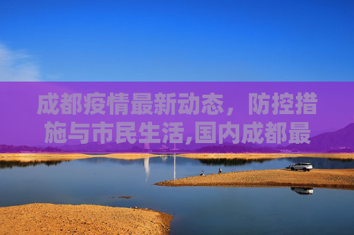 成都疫情最新动态，防控措施与市民生活,国内成都最新疫情