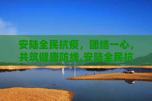安陆全民抗疫，团结一心，共筑健康防线,安陆全民抗疫