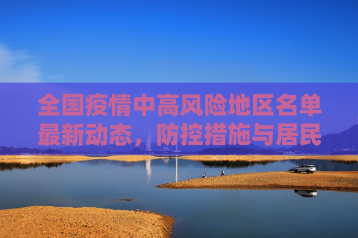 全国疫情中高风险地区名单最新动态，防控措施与居民生活指南,全国疫情中高风险地区名单最新
