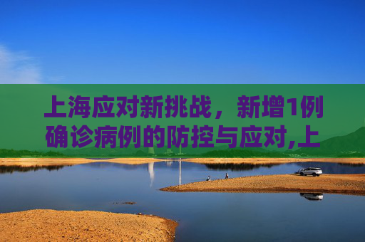 上海应对新挑战，新增1例确诊病例的防控与应对,上海新增1例确诊