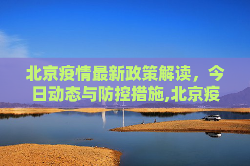 北京疫情最新政策解读，今日动态与防控措施,北京疫情最新政策今天