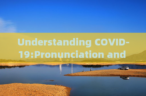 Understanding COVID-19:Pronunciation and Global Response Strategies Analysis,新冠疫情英文读法及全球应对策略分析
