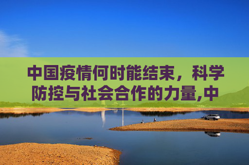 中国疫情何时能结束，科学防控与社会合作的力量,中国疫情何时能结束