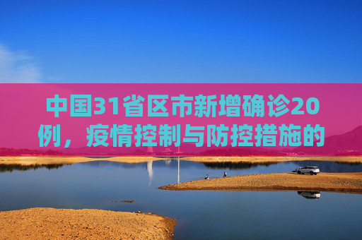 中国31省区市新增确诊20例，疫情控制与防控措施的持续努力,31省区市新增确诊20例