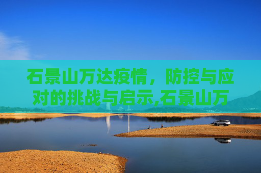 石景山万达疫情，防控与应对的挑战与启示,石景山万达疫情