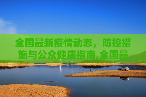 全国最新疫情动态，防控措施与公众健康指南,全国最新的疫情