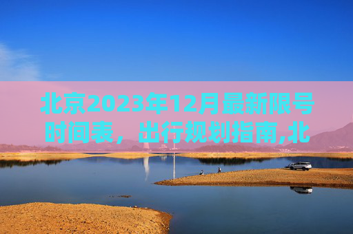 北京2023年12月最新限号时间表，出行规划指南,北京限号2023年12月最新限号时间表
