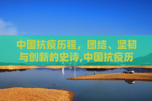 中国抗疫历程，团结、坚韧与创新的史诗,中国抗疫历程