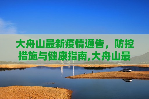 大舟山最新疫情通告，防控措施与健康指南,大舟山最新疫情通告消息