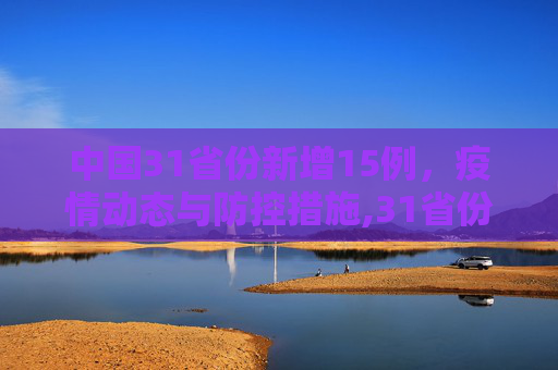 中国31省份新增15例，疫情动态与防控措施,31省份新增15例