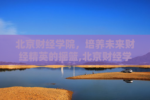 北京财经学院，培养未来财经精英的摇篮,北京财经学院