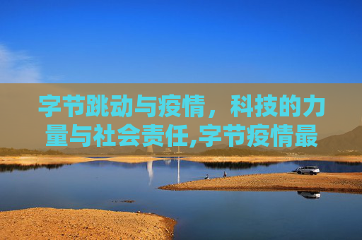 字节跳动与疫情，科技的力量与社会责任,字节疫情最新