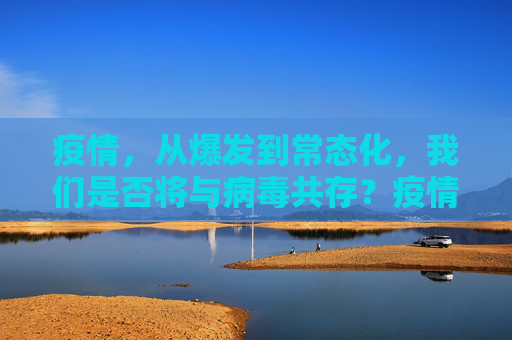 疫情，从爆发到常态化，我们是否将与病毒共存？疫情是否会像感冒一样长期存在？