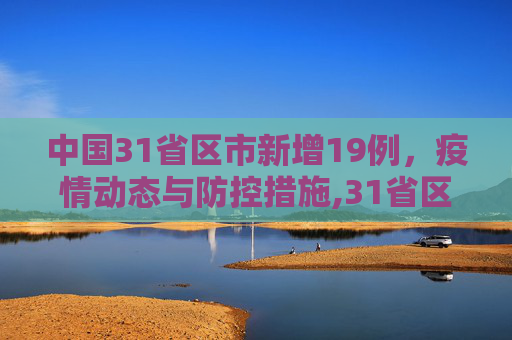 中国31省区市新增19例，疫情动态与防控措施,31省区市新增19例