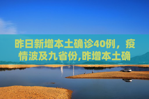 昨日新增本土确诊40例，疫情波及九省份,昨增本土确诊40例涉9省份