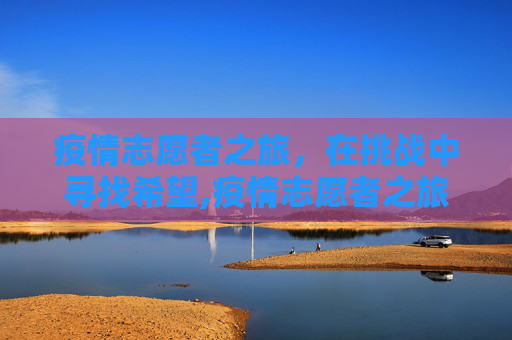 疫情志愿者之旅，在挑战中寻找希望,疫情志愿者之旅