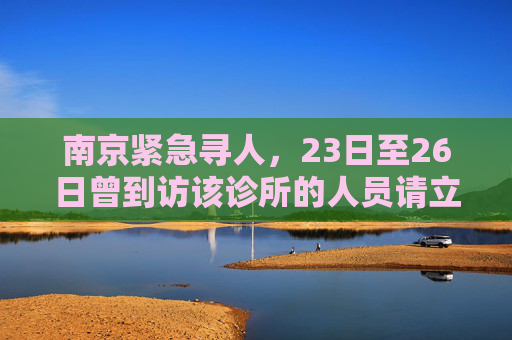 南京紧急寻人，23日至26日曾到访该诊所的人员请立即报告,南京急寻23日至26日去过该诊所人员