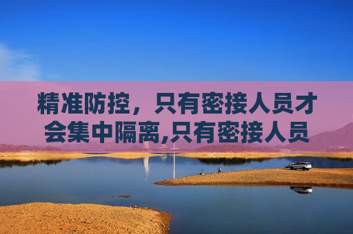 精准防控，只有密接人员才会集中隔离,只有密接人员才会集中隔离