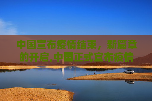中国宣布疫情结束，新篇章的开启,中国正式宣布疫情结束日期
