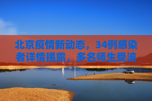 北京疫情新动态，34例感染者详情揭露，多名师生受波及,北京34例感染者详情:含多名师生