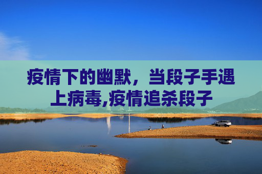 疫情下的幽默，当段子手遇上病毒,疫情追杀段子