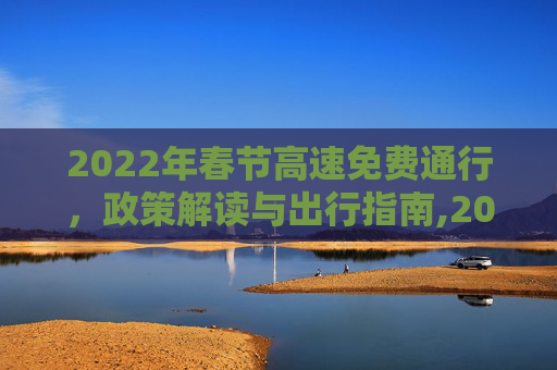 2022年春节高速免费通行，政策解读与出行指南,2022年春节高速免费时间
