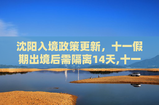 沈阳入境政策更新，十一假期出境后需隔离14天,十一出境回沈阳需隔离14天