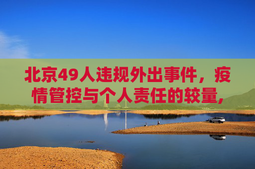 北京49人违规外出事件，疫情管控与个人责任的较量,北京49人违规外出