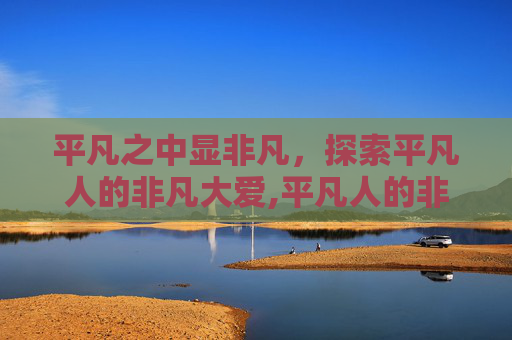 平凡之中显非凡，探索平凡人的非凡大爱,平凡人的非凡大爱